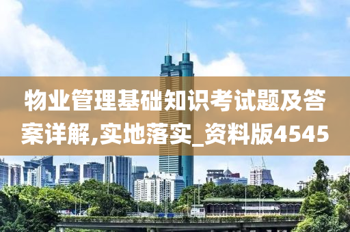 物业管理基础知识考试题及答案详解,实地落实_资料版4545