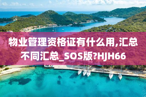 物业管理资格证有什么用,汇总不同汇总_SOS版?HJH66