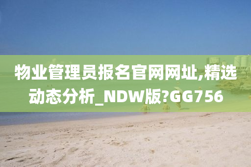 物业管理员报名官网网址,精选动态分析_NDW版?GG756