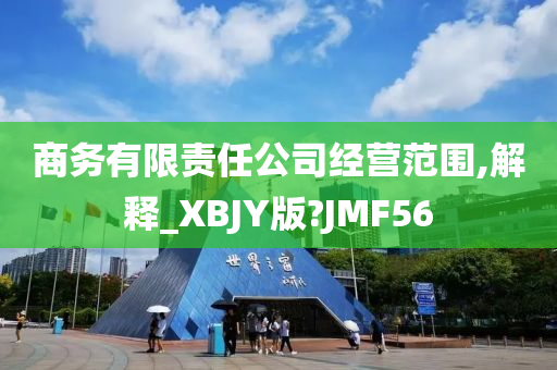 商务有限责任公司经营范围,解释_XBJY版?JMF56