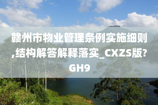 赣州市物业管理条例实施细则,结构解答解释落实_CXZS版?GH9