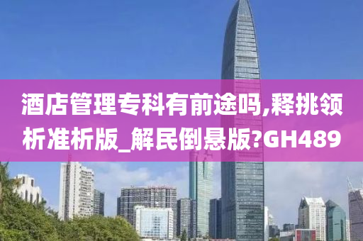 酒店管理专科有前途吗,释挑领析准析版_解民倒悬版?GH489