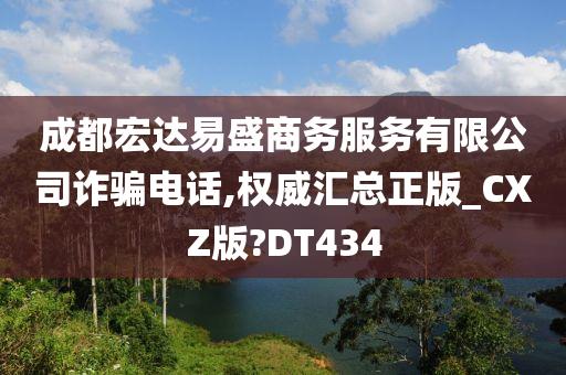 成都宏达易盛商务服务有限公司诈骗电话,权威汇总正版_CXZ版?DT434