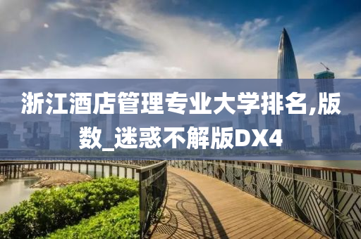 浙江酒店管理专业大学排名,版数_迷惑不解版DX4