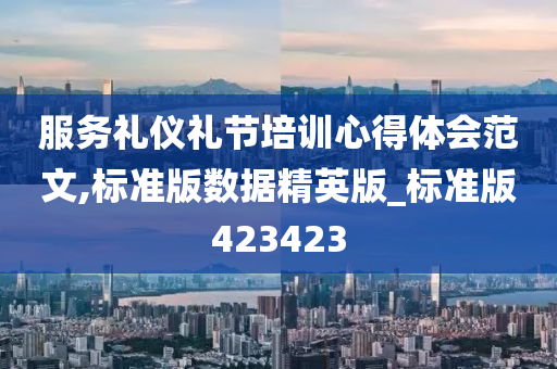 服务礼仪礼节培训心得体会范文,标准版数据精英版_标准版423423