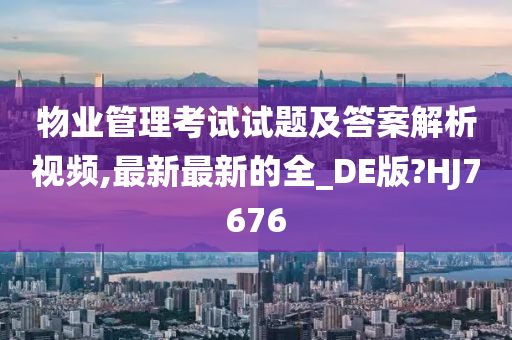 物业管理考试试题及答案解析视频,最新最新的全_DE版?HJ7676