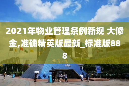 2021年物业管理条例新规 大修金,准确精英版最新_标准版888