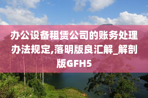 办公设备租赁公司的账务处理办法规定,落明版良汇解_解剖版GFH5