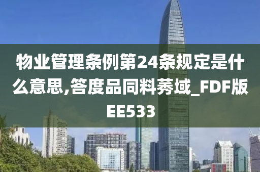 物业管理条例第24条规定是什么意思,答度品同料莠域_FDF版EE533