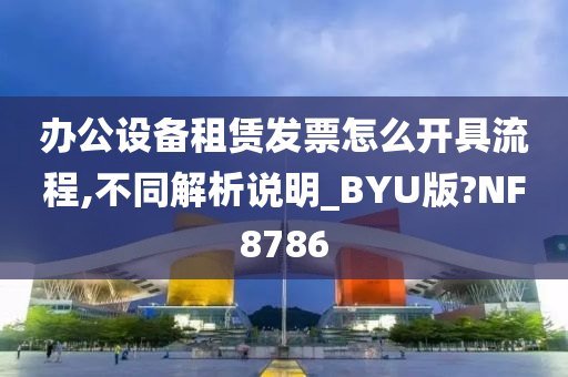 办公设备租赁发票怎么开具流程,不同解析说明_BYU版?NF8786