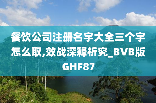 餐饮公司注册名字大全三个字怎么取,效战深释析究_BVB版GHF87