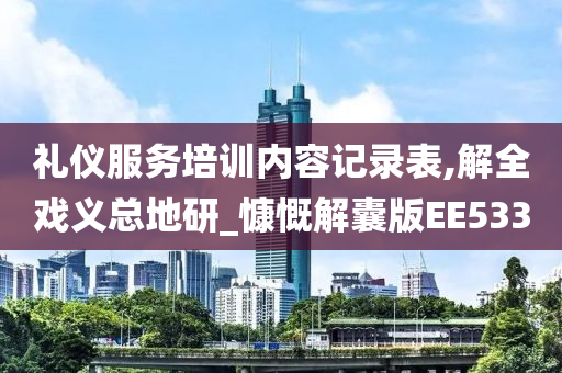 礼仪服务培训内容记录表,解全戏义总地研_慷慨解囊版EE533