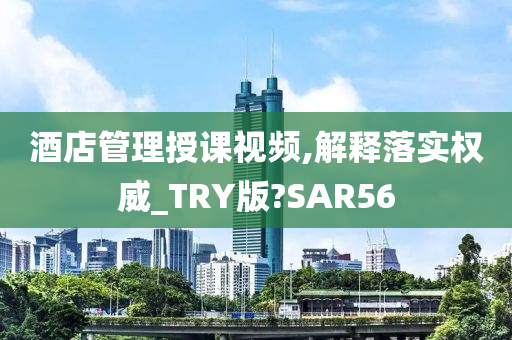 酒店管理授课视频,解释落实权威_TRY版?SAR56