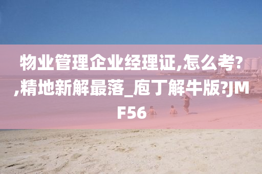 物业管理企业经理证,怎么考?,精地新解最落_庖丁解牛版?JMF56