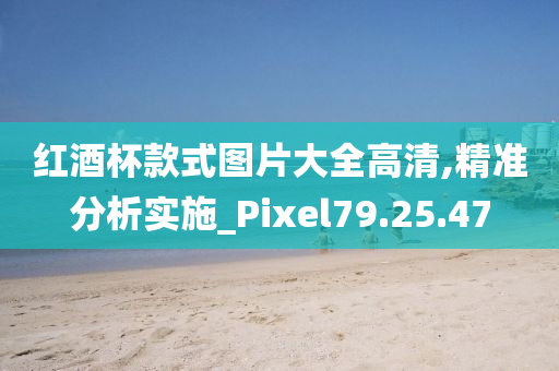 红酒杯款式图片大全高清,精准分析实施_Pixel79.25.47