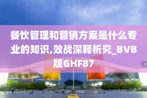 餐饮管理和营销方案是什么专业的知识,效战深释析究_BVB版GHF87