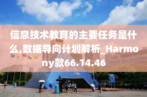 信息技术教育的主要任务是什么,数据导向计划解析_Harmony款66.14.46