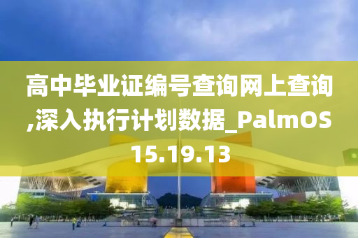 高中毕业证编号查询网上查询,深入执行计划数据_PalmOS15.19.13