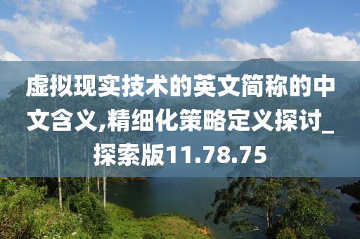 虚拟现实技术的英文简称的中文含义,精细化策略定义探讨_探索版11.78.75