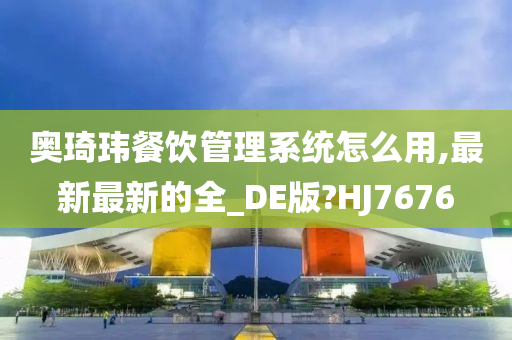 奥琦玮餐饮管理系统怎么用,最新最新的全_DE版?HJ7676