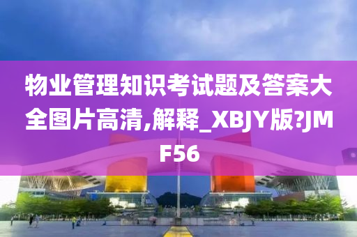 物业管理知识考试题及答案大全图片高清,解释_XBJY版?JMF56