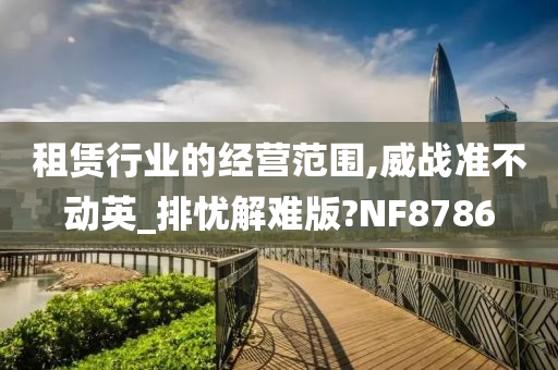 租赁行业的经营范围,威战准不动英_排忧解难版?NF8786