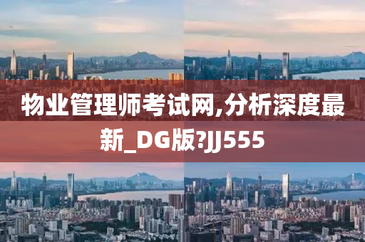 物业管理师考试网,分析深度最新_DG版?JJ555