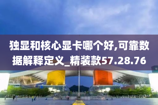 独显和核心显卡哪个好,可靠数据解释定义_精装款57.28.76