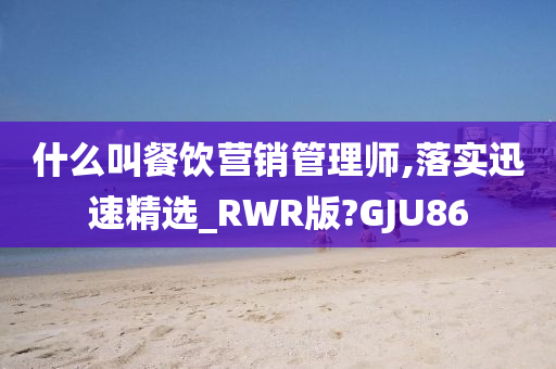 什么叫餐饮营销管理师,落实迅速精选_RWR版?GJU86