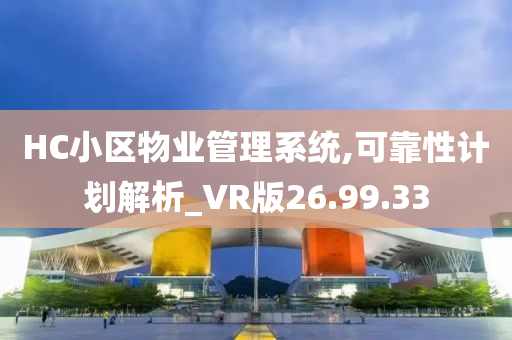 HC小区物业管理系统,可靠性计划解析_VR版26.99.33