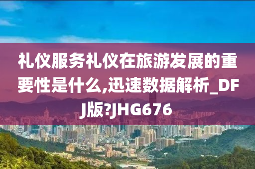 礼仪服务礼仪在旅游发展的重要性是什么,迅速数据解析_DFJ版?JHG676