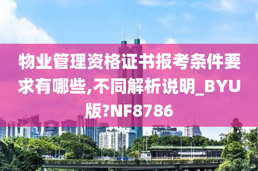 物业管理资格证书报考条件要求有哪些,不同解析说明_BYU版?NF8786