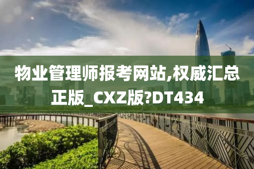 物业管理师报考网站,权威汇总正版_CXZ版?DT434