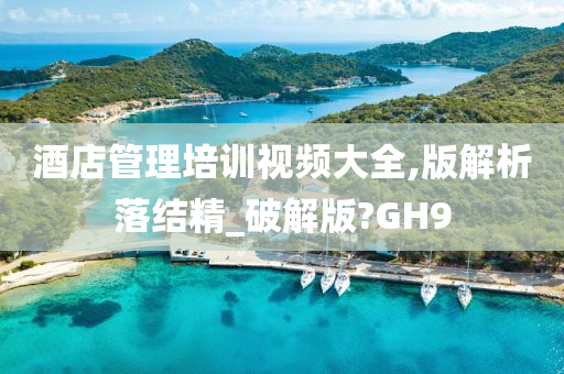 酒店管理培训视频大全,版解析落结精_破解版?GH9