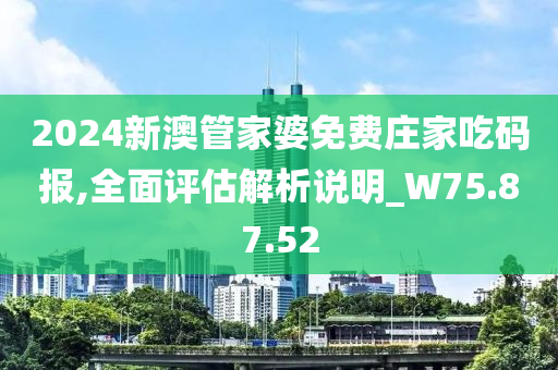 2024新澳管家婆免费庄家吃码报,全面评估解析说明_W75.87.52