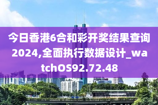 今日香港6合和彩开奖结果查询2024,全面执行数据设计_watchOS92.72.48