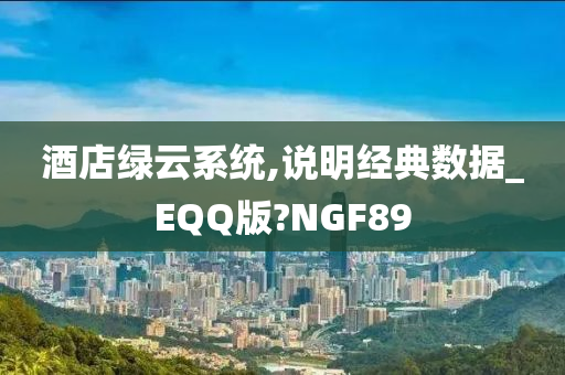 酒店绿云系统,说明经典数据_EQQ版?NGF89