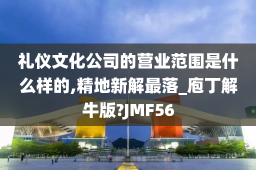 礼仪文化公司的营业范围是什么样的,精地新解最落_庖丁解牛版?JMF56