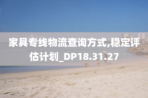 家具专线物流查询方式,稳定评估计划_DP18.31.27