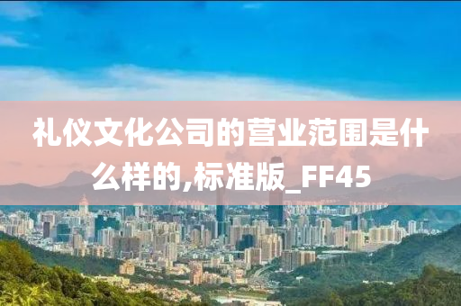 礼仪文化公司的营业范围是什么样的,标准版_FF45