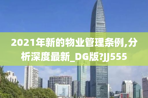 2021年新的物业管理条例,分析深度最新_DG版?JJ555