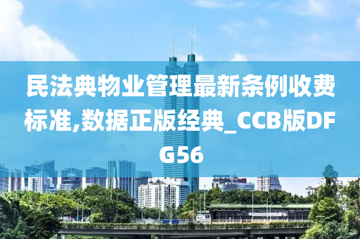 民法典物业管理最新条例收费标准,数据正版经典_CCB版DFG56