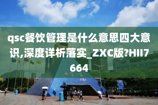 qsc餐饮管理是什么意思四大意识,深度详析落实_ZXC版?HII7664