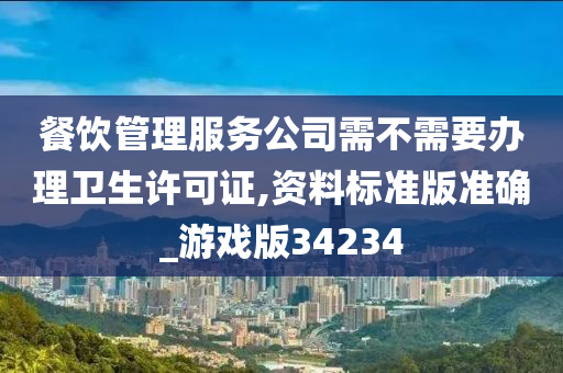 餐饮管理服务公司需不需要办理卫生许可证,资料标准版准确_游戏版34234