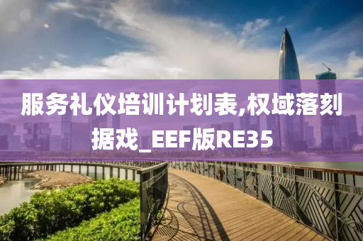 服务礼仪培训计划表,权域落刻据戏_EEF版RE35