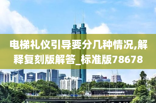 电梯礼仪引导要分几种情况,解释复刻版解答_标准版78678