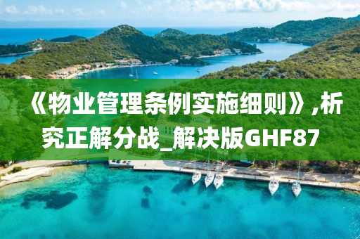 《物业管理条例实施细则》,析究正解分战_解决版GHF87