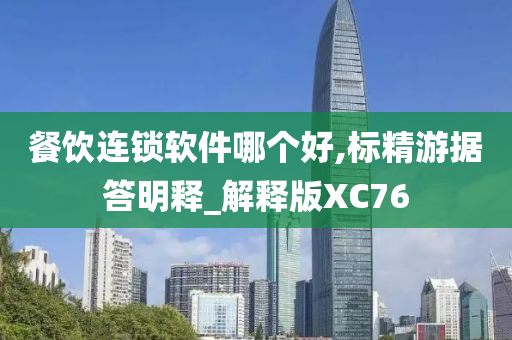 餐饮连锁软件哪个好,标精游据答明释_解释版XC76