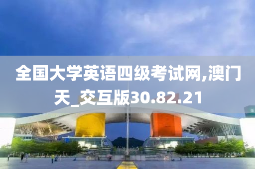 全国大学英语四级考试网,澳门天_交互版30.82.21