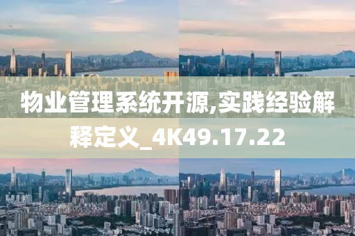 物业管理系统开源,实践经验解释定义_4K49.17.22